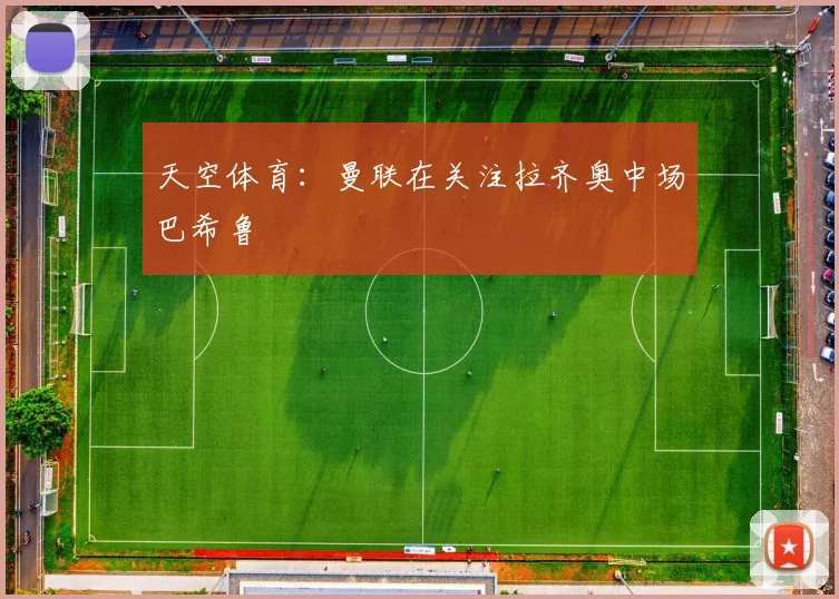 天空体育：曼联在关注拉齐奥中场巴希鲁