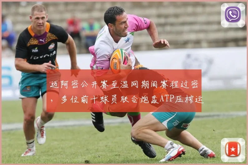 迈阿密公开赛至温网期间赛程过密，多位前十球员联合炮轰ATP压榨运动员